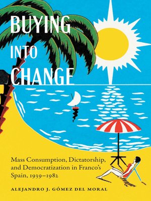cover image of Buying into Change: Mass Consumption, Dictatorship, and Democratization in Franco's Spain, 1939-1982